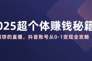 （14497期）2025超个体赚钱秘籍：不画饼的直播，抖音账号从0-1变现全攻略