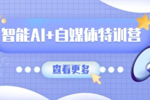 （14129期）智能AI+自媒体特训营：涵盖文本创作、图像创作、视频创作和职场办公几大类