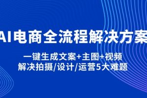 （14200期）AI电商全流程解决方案,一键生成文案+主图+视频,解决拍摄/设计/运营5大难题