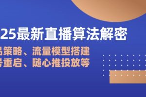 （14266期）2025最新直播算法解密：选品策略、流量模型搭建、老号重启、随心推投放等