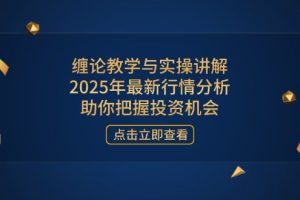 （14268期）缠论教学与实操讲解，2025年最新行情分析，助你把握投资机会