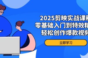 （14271期）2025剪映实战课程，零基础入门到特效精通，轻松创作爆款视频