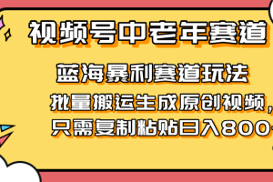 （14314期）2025视频号中老年短视频蓝海暴利风口！复制粘贴搬运视频单日赚800+，无…