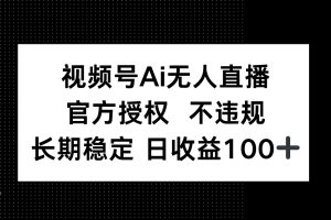 （14349期）视频号AI无人直播，官方授权 不违规，单日平均收益100+