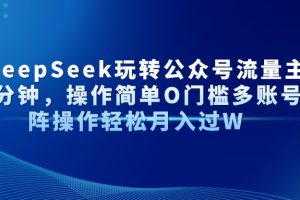 （14398期）AI+DeepSeek玩转公众号流量主每天几分钟，操作简单O门槛多账号矩阵操作…