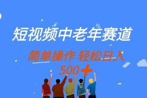 （14399期）短视频中老年赛道，操作简单，多平台收益，无脑搬运日入500+