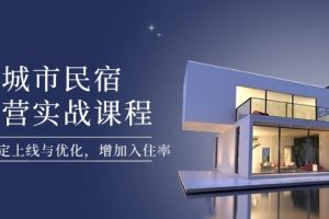 （14471期）城市民宿运营实战课程，轻松搞定上线与优化，增加入住率