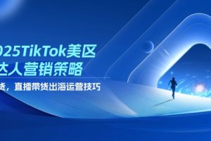 （14521期）2025TikTok美区达人营销策略，视频带货，直播带货，出海运营技巧