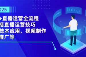 （14523期）2025AI+直播运营全流程，包括直播运营技巧，AI技术应用，视频制作与推广等
