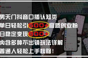 （14506期）男天门抖音口播日引500+创业粉全拆解！日稳定变现500+，多种不出镜玩法…