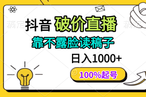（14509期）抖音破价直播，靠不露脸读稿子， 日入多张，100%起号