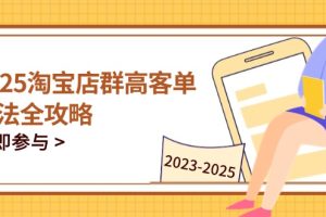 （14603期）2025淘宝店群高客单玩法全攻略，把握高客单关键技巧，精通全周期运营