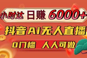 （14615期）日赚6000+！抖音Ai无人直播躺赚新风口，0门槛吃官方亿级流量！