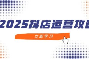 （14622期）2025抖店运营攻略，掌握抖店技巧，打造月销百万，新手入门到精通