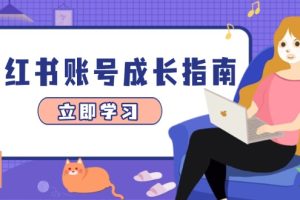 （14650期）小红书账号成长指南，爆款选题+精准定位+数据分析，系统提升账号变现能力