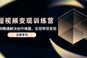 （14685期）AI短视频变现训练营，从入门到精通解决创作难题，实现带货变现