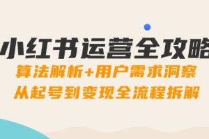 （14725期）小红书运营全攻略：算法解析+用户需求洞察，从起号到变现全流程拆解