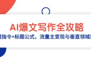 （14729期）AI爆文写作全攻略：选题指令+标题公式，流量主变现与垂直领域拆解