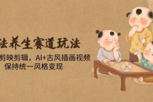 （14765期）古法养生赛道玩法，傻瓜式剪映剪辑，AI+古风插画视频，保持统一风格变现
