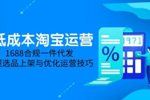 （14806期）低成本淘宝运营-5月更新，1688合规一件代发，掌握选品上架与优化运营技巧