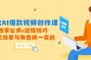 （14818期）高效AI爆款视频创作课，独家公式+运镜技巧，动态效果与角色统一实战