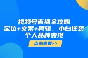（14819期）视频号直播全攻略，定位+文案+剪辑，小白逆袭个人品牌变现