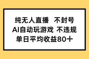 （14843期）纯无人直播不封号，AI自动玩游戏，单日收益80+