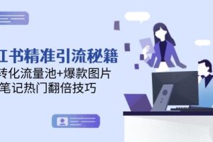 （14881期）小红书精准引流秘籍，高转化流量池+爆款图片，笔记热门翻倍技巧