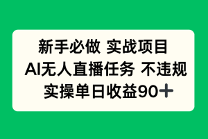 （14901期）新手必做实战项目，AI无人直播任务 不违规，实操单日收益90+