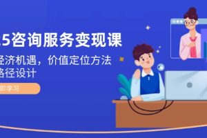 （14909期）2025咨询服务变现课：新质经济机遇，价值定位方法，商业路径设计