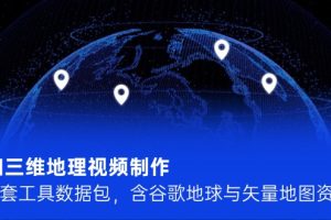 （14961期）AI三维地理视频制作，全套工具数据包，含谷歌地球与矢量地图资源