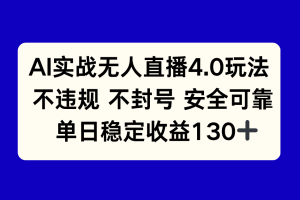 （14963期）AI实战无人直播4.0玩法， 不违规不封号，单日稳定收益130+