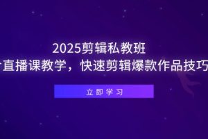 （14649期）2025剪辑私教班，含直播课教学，快速剪辑爆款作品技巧