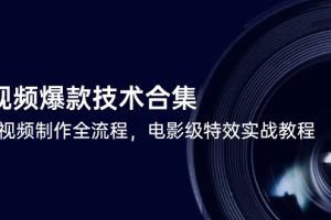 （14984期）短视频爆款技术合集，热门视频制作全流程，电影级特效实战教程