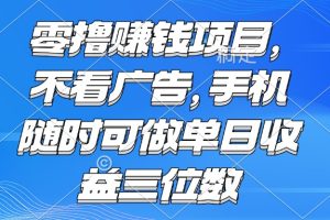 （15016期）零撸赚钱项目 不看广告 手机随时可做 单日收益三位数