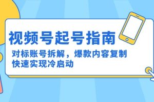 （15028期）视频号起号指南：对标账号拆解，爆款内容复制，快速实现冷启动