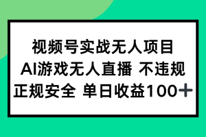 （15032期）视频号实战无人项目，AI游戏无人直播不违规，正规安全单日收益100+