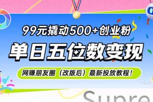 （15061期）99元撬动500+创业粉，单日五位数变现，网创朋友圈（改版后）最新投放教…