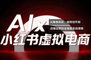 （15070期）单号月收3w+，小红书低成本搞钱课《AI×小红书虚拟电商》全套