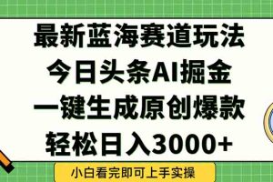 （15072期）今日头条2025年最新蓝海玩法，一键生成爆款，轻松实现矩阵日入3000+