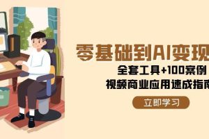 （15081期）零基础到AI变现高手，全套工具+100案例，视频商业应用速成指南