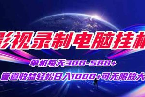 （15094期）影视录制电脑挂机单机每天300+管道收益轻松日入1000+可矩阵无限放大