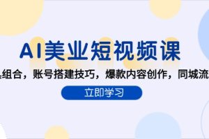 （15097期）AI美业短视频课，AI工具组合，账号搭建技巧，爆款内容创作，同城流量获取