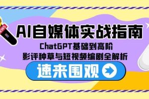 （15124期）AI自媒体实战指南，ChatGPT基础到高阶，影评种草与短视频编剧全解析