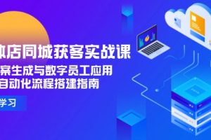 （15139期）实体店同城获客实战课，AI文案生成与数字员工应用,企业自动化流程搭建指南