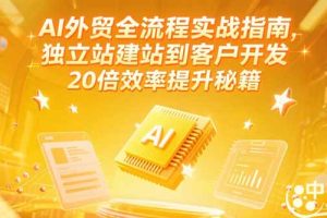 （15182期）AI外贸全流程实战指南，独立站建站到客户开发，20倍效率提升秘籍(更新6月)