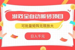 （15197期）游戏全自动搬砖项目，日入千元 ，可批量矩阵无限放大