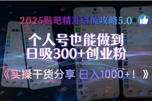 （15212期）2025贴吧精准引流攻略5.0，实操干货分享，个人号也能做到日吸300+创业…