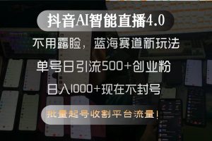 （15270期）抖音AI智能直播4.0，不用露脸，蓝海赛道新玩法，单号日引流500+创业粉…