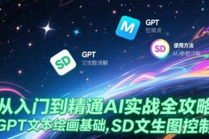 （15309期）从入门到精通AI实战全攻略，GPT文本绘画基础，MJ参数详解，SD文生图控制